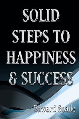 SOLID STEPS To HAPPINESS & SUCCESS: Think Right Do Right Be Right! by Spade, Edward