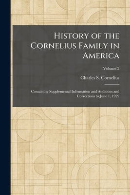 History of the Cornelius Family in America: Containing Supplemental Information and Additions and Corrections to June 1, 1929 by Cornelius, Charles S.
