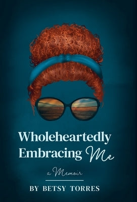 Wholeheartedly Embracing Me by Torres, Betsy