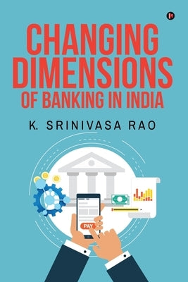 Changing Dimensions of Banking in India by K Srinivasa Rao