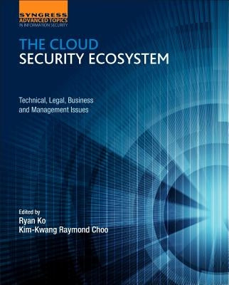 The Cloud Security Ecosystem: Technical, Legal, Business and Management Issues by Choo, Raymond