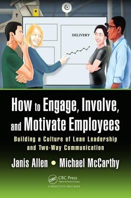 How to Engage, Involve, and Motivate Employees: Building a Culture of Lean Leadership and Two-Way Communication by Allen, Janis