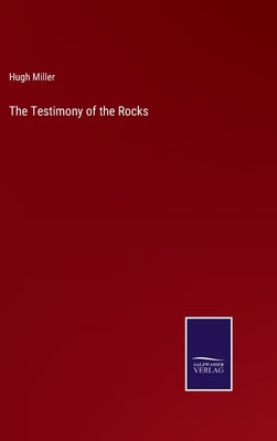 The Testimony of the Rocks by Miller, Hugh