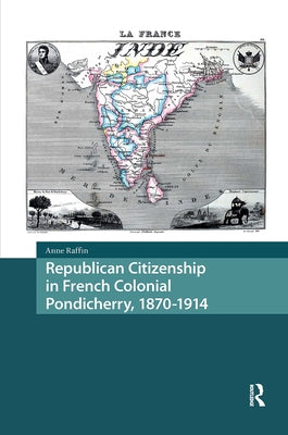 Republican Citizenship in French Colonial Pondicherry, 1870-1914 by Raffin, Anne
