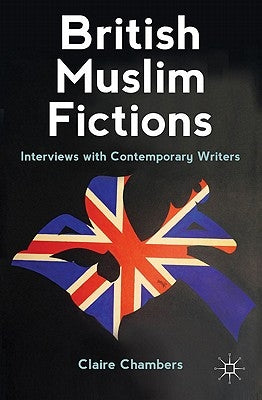 British Muslim Fictions: Interviews with Contemporary Writers by Chambers, C.