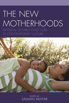 New Motherhoods: Patterns of Early Child Care in Contemporary Culture by Akhtar, Salman