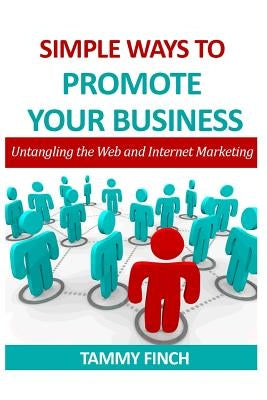 Simple ways to Promote your Business: Untangling the web and Internet Marketing by Finch, Tammy