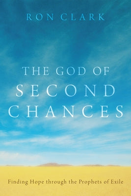 The God of Second Chances: Finding Hope Through the Prophets of Exile by Clark, Ron
