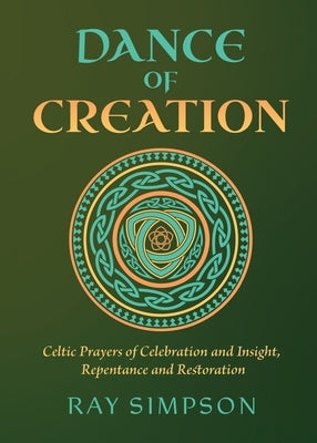 Dance of Creation: Celtic Prayers of Celebration and Insight, Repentance and Restoration by Simpson, Ray