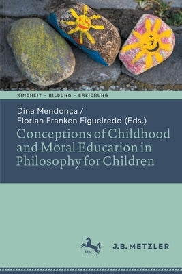 Conceptions of Childhood and Moral Education in Philosophy for Children by Mendonça, Dina