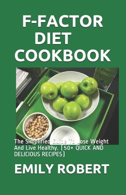 F-Factor Diet Cookbook: The Simplified Guide To Lose Weight And Live Healthy. (50+ QUICK AND DELICIOUS RECIPES) by Robert, Emily