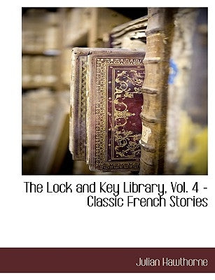 The Lock and Key Library, Vol. 4 - Classic French Stories by Hawthorne, Julian