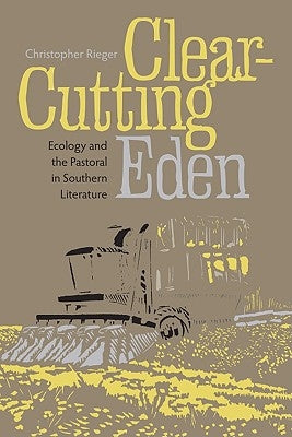 Clear-Cutting Eden: Ecology and the Pastoral in Southern Literature by Rieger, Christopher