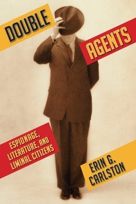 Double Agents: Espionage, Literature, and Liminal Citizens by Carlston, Erin