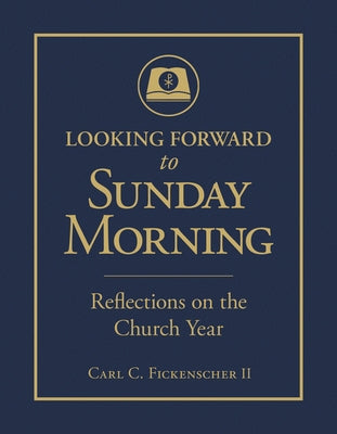 Looking Forward to Sunday Morning: Reflections on the Church Year by II, Carl C. Fickenscher