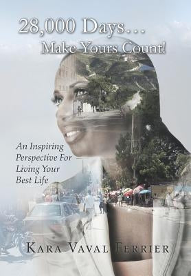 28,000 Days...Make Yours Count!: An Inspiring Perspective For Living Your Best Life by Ferrier, Kara Vaval