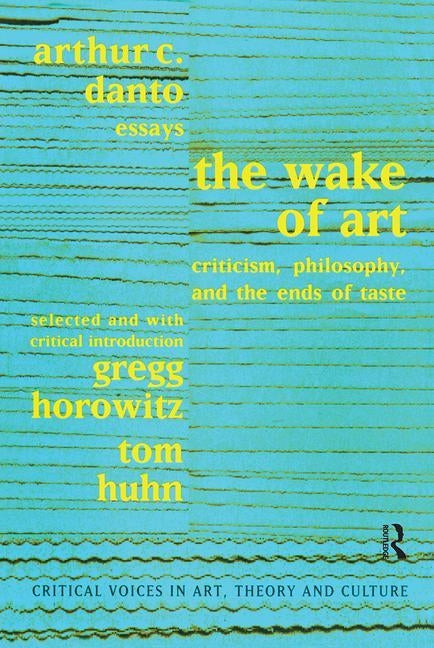 Wake of Art: Criticism, Philosophy, and the Ends of Taste by Danto, Arthur C.