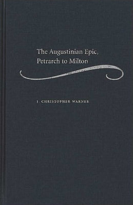 The Augustinian Epic, Petrarch to Milton by Warner, J. Christopher