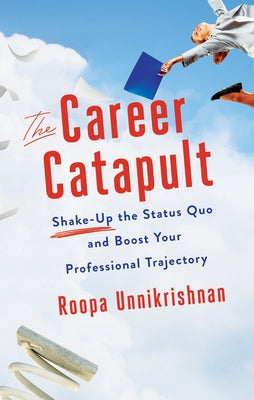 The Career Catapult: Shake-Up the Status Quo and Boost Your Professional Trajectory by Unnikrishnan, Roopa