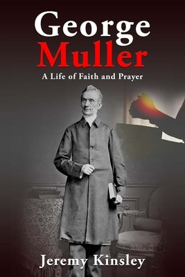 George Muller: A Life of Faith and Prayer by Kinsley, Jeremy