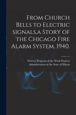From Church Bells to Electric Signals, a Story of the Chicago Fire Alarm System, 1940. by Writers' Program of the Work Projects