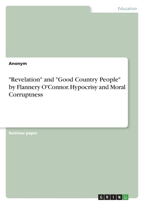 "Revelation" and "Good Country People" by Flannery O'Connor. Hypocrisy and Moral Corruptness by Anonymous