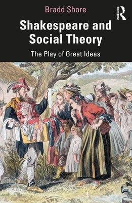 Shakespeare and Social Theory: The Play of Great Ideas by Shore, Bradd