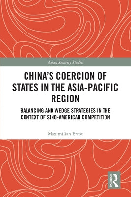 China's Coercion of States in the Asia-Pacific Region: Balancing and Wedge Strategies in the Context of Sino-American Competition by Ernst, Maximilian
