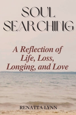 Soul-Searching: A Reflection of Life, Loss, Longing, and Love by Lynn, Renatta