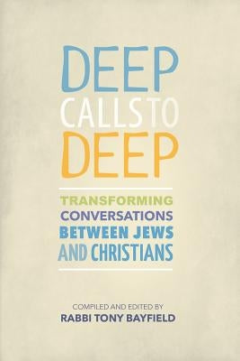 Deep Calls to Deep: Transforming Conversations Between Jews and Christians by Bayfield, Tony
