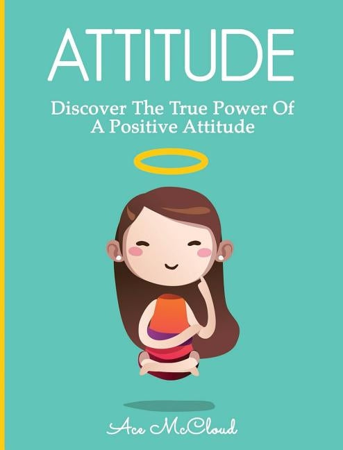 Attitude: Discover The True Power Of A Positive Attitude by McCloud, Ace