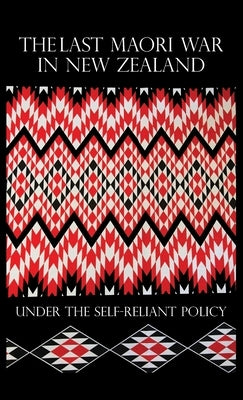 The Last Maori War in New Zealand Under the Self-Reliant Policy by Whitmore, George S.