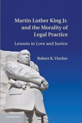 Martin Luther King Jr. and the Morality of Legal Practice: Lessons in Love and Justice by Vischer, Robert K.