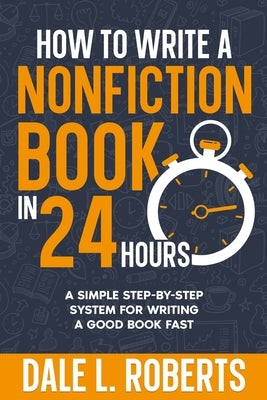 How to Write a Nonfiction Book in 24 Hours: A Simple Step-by-Step System for Writing a Good Book Fast by Roberts, Dale L.