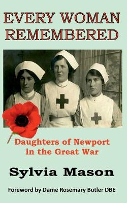 Every Woman Remembered: Daughters of Newport in the Great War by Mason, Sylvia