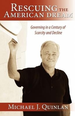 Rescuing the American Dream: Governing in a Century of Scarcity and Decline by Quinlan, Michael J.