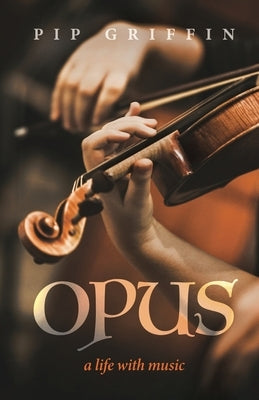 Opus: A Life With Music by Griffin, Pip