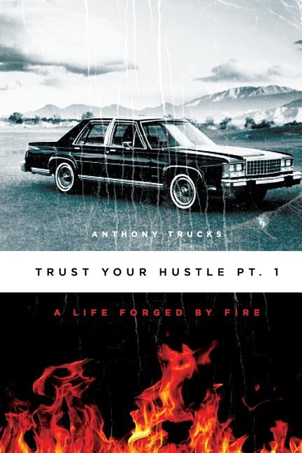 Trust Your Hustle Pt.1: A Life Forged By Fire by Trucks, Anthony Hart