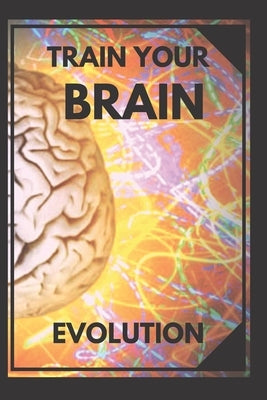 Train Your Brain: Evolve! Practical methods to activate your mind to the MAXIMUM! by Libres, Mentes