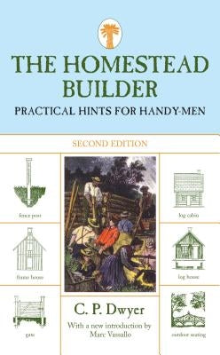 Homestead Builder: Practical Hints for Handy-Men by Dwyer, C. P.