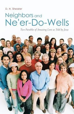 Neighbors and Ne'er-Do-Wells: Two Parables of Amazing Love as Told by Jesus by Shearer, D. H.