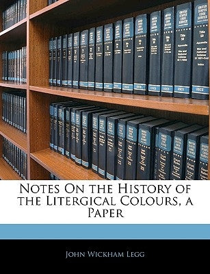 Notes on the History of the Litergical Colours, a Paper by Legg, John Wickham