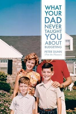 What Your Dad Never Taught You About Budgeting by Dunn, Peter