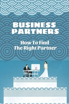 Business Partners: How To Find The Right Partner: Business Partnership Without Mistake by Cornet, Al