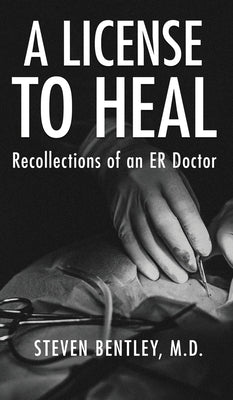 A License to Heal: Recollections of an ER Doctor by Bentley, Steven