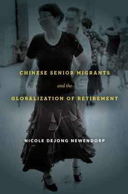 Chinese Senior Migrants and the Globalization of Retirement by Newendorp, Nicole Dejong