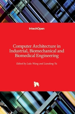 Computer Architecture in Industrial, Biomechanical and Biomedical Engineering by Wang, Lulu