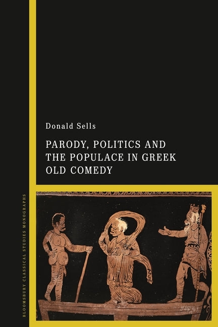Parody, Politics and the Populace in Greek Old Comedy by Sells, Donald