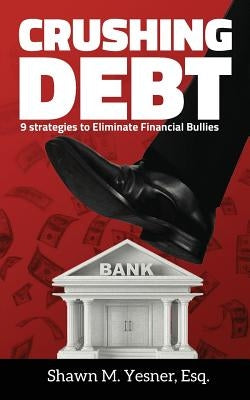 Crushing Debt: 9 Strategies to Eliminate Financial Bullies by Yesner Esq, Shawn M.