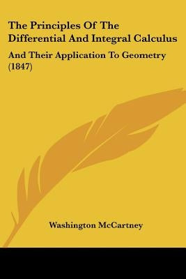 The Principles Of The Differential And Integral Calculus: And Their Application To Geometry (1847) by McCartney, Washington